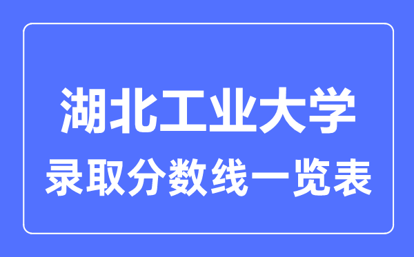 2023年高考多少分能上湖北工業(yè)大學(xué)？附各省錄取分?jǐn)?shù)線