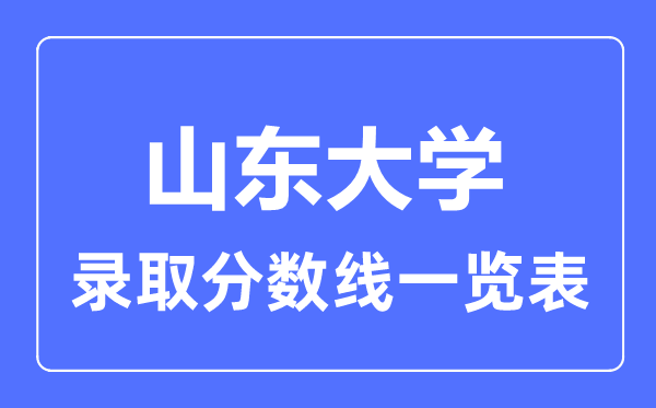 2023年高考多少分能上山東大學(xué)？附各省錄取分?jǐn)?shù)線