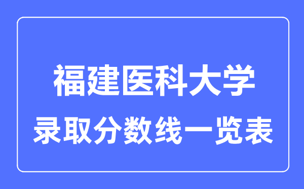 2023年高考多少分能上福建醫(yī)科大學？附各省錄取分數(shù)線