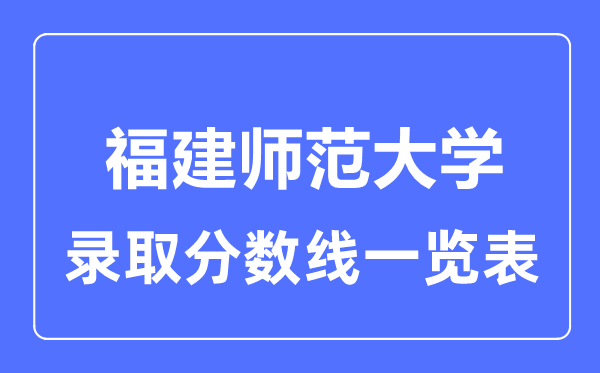2023年高考多少分能上福建師范大學？附各省錄取分數(shù)線