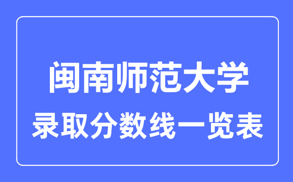 2023年高考多少分能上閩南師范大學？附各省錄取分數線