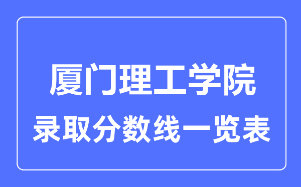 2023年高考多少分能上廈門理工學院？附各省錄取分數線