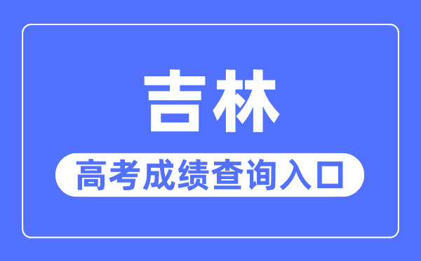 2023年吉林高考成績查詢?nèi)肟诰W(wǎng)站,吉林省教育考試院官網(wǎng)