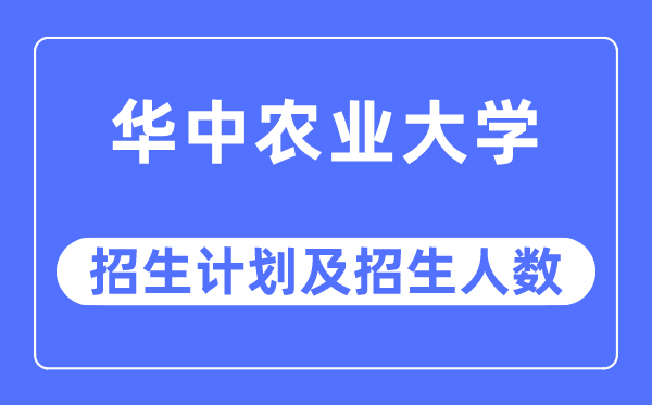 2023年華中農業大學各省招生計劃及各專業招生人數是多少