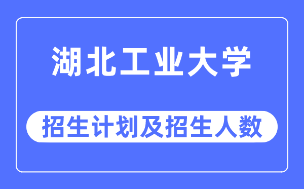 2023年湖北工業(yè)大學(xué)各省招生計(jì)劃及各專(zhuān)業(yè)招生人數(shù)是多少