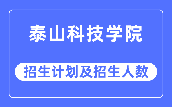 2023年泰山科技學院各省招生計劃及各專業招生人數是多少
