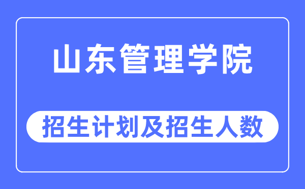 2023年山東管理學(xué)院各省招生計(jì)劃及各專業(yè)招生人數(shù)是多少