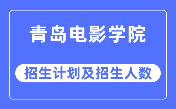 2023年青島電影學院各省招生計劃及各專業(yè)招生人數是多少