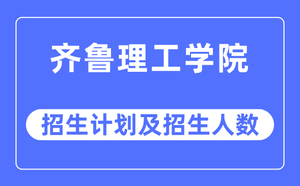 2023年齊魯理工學院各省招生計劃及各專業招生人數是多少