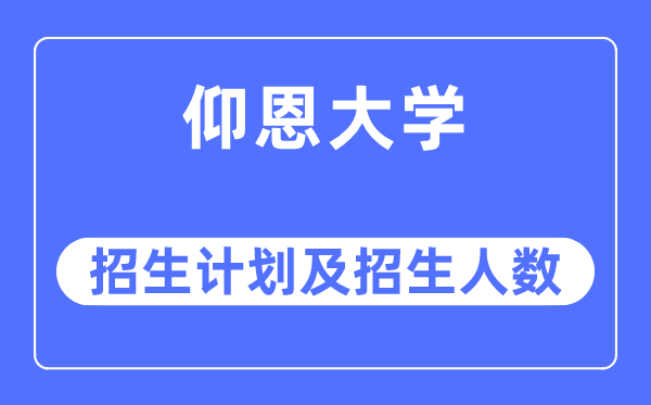 2023年仰恩大學各省招生計劃及各專業招生人數是多少