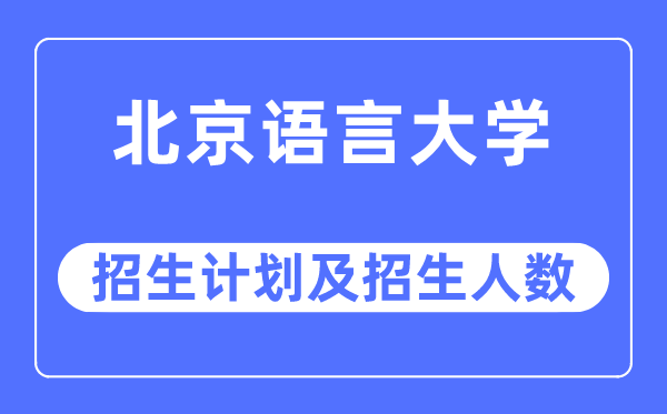 2023年北京語言大學各省招生計劃及各專業招生人數是多少