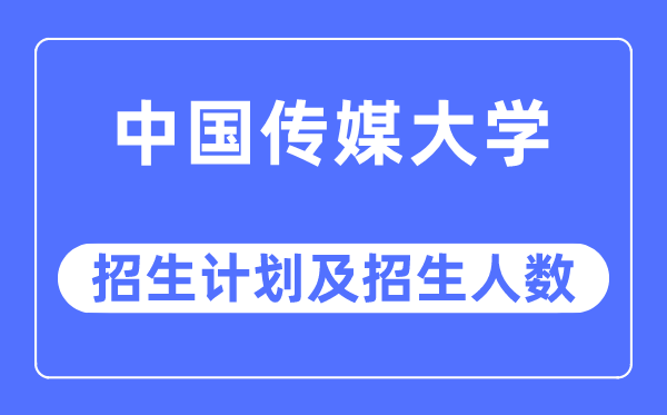 2023年中國傳媒大學各省招生計劃及各專業招生人數是多少