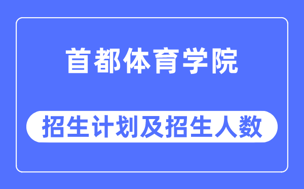 2023年首都體育學院各省招生計劃及各專業招生人數是多少