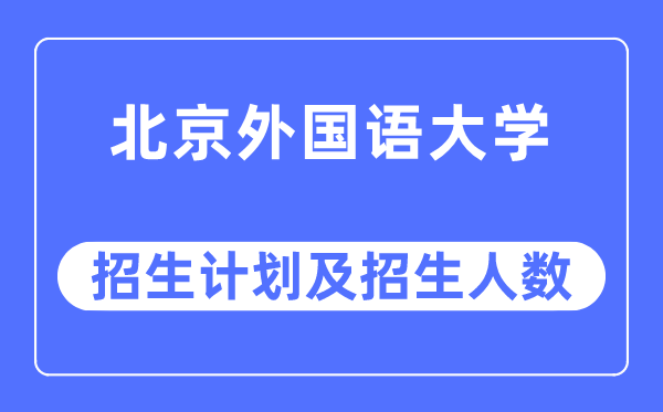 2023年北京外國語大學(xué)各省招生計劃及各專業(yè)招生人數(shù)是多少