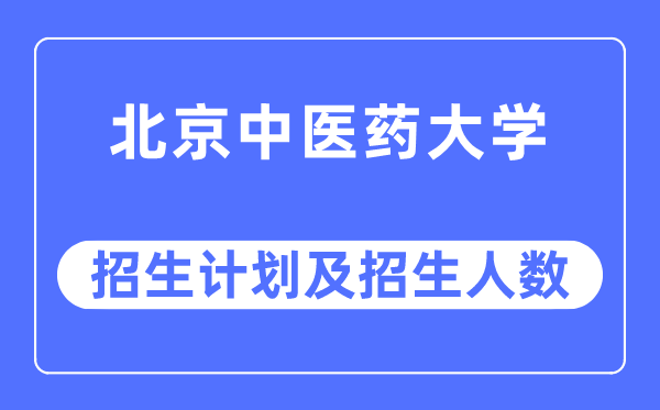 2023年北京中醫(yī)藥大學(xué)各省招生計(jì)劃及各專業(yè)招生人數(shù)是多少