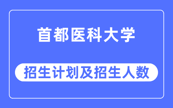 2023年首都醫科大學各省招生計劃及各專業招生人數是多少