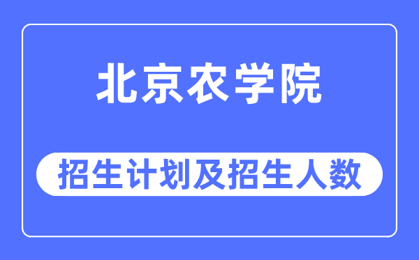 2023年北京農學院各省招生計劃及各專業招生人數是多少