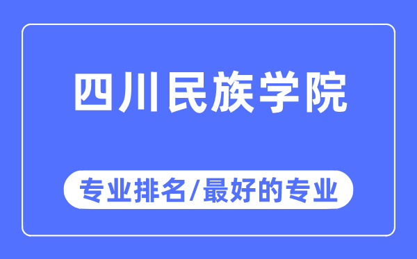 四川民族學院專業排名,四川民族學院最好的專業有哪些