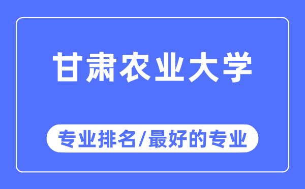 甘肅農業(yè)大學專業(yè)排名,甘肅農業(yè)大學最好的專業(yè)有哪些