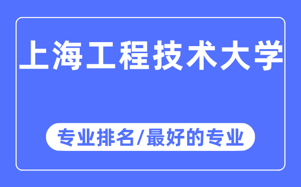 上海工程技術大學專業(yè)排名,上海工程技術大學最好的專業(yè)有哪些