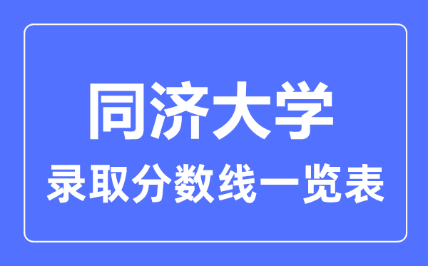 2023年高考多少分能上同濟(jì)大學(xué)？附各省錄取分?jǐn)?shù)線