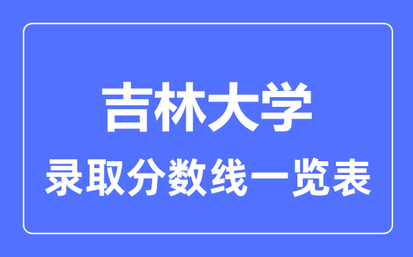 2023年高考多少分能上吉林大學？附各省錄取分數線