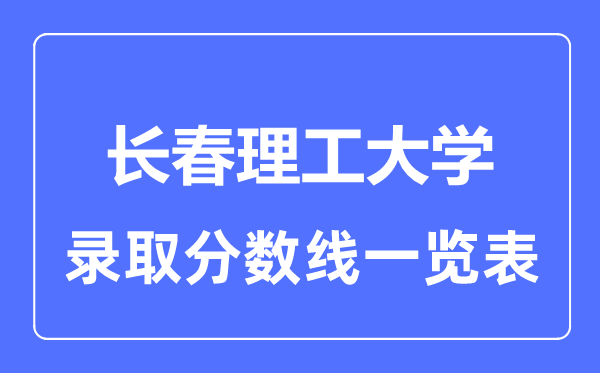 2023年高考多少分能上長春理工大學(xué)？附各省錄取分?jǐn)?shù)線
