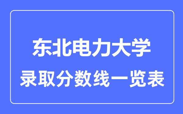 2023年高考多少分能上東北電力大學?附各省錄取分數線