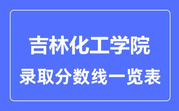 2023年高考多少分能上吉林化工學院？附各省錄取分數線