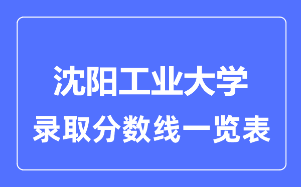 2023年高考多少分能上沈陽工業(yè)大學？附各省錄取分數線