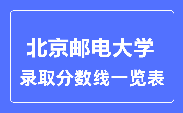 2023年高考多少分能上北京郵電大學？附各省錄取分數線