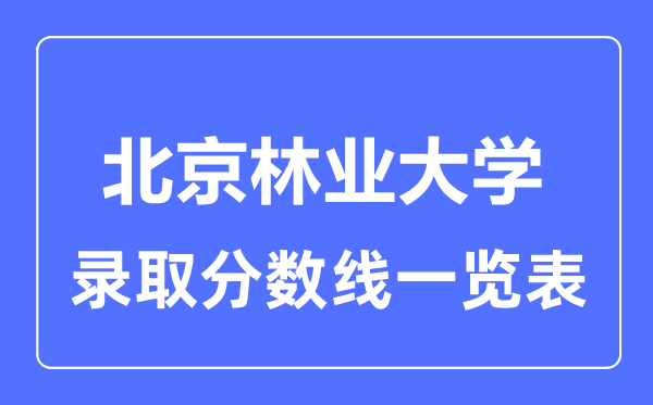 2023年高考多少分能上北京林業大學？附各省錄取分數線
