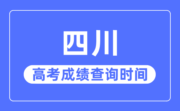 2023年四川高考成績查詢時間,四川高考成績一般什么時候出