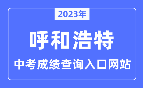 2023年呼和浩特中考成績查詢網站入口（http://www.hhkszx.cn/）