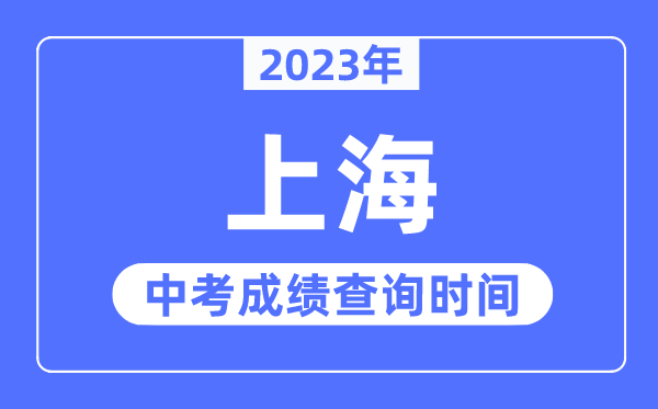 2023年上海中考成績(jī)查詢時(shí)間,上海中考成績(jī)公布時(shí)間