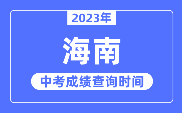 2023年海南中考成績什么時候出來,海南2023中考成績查詢時間