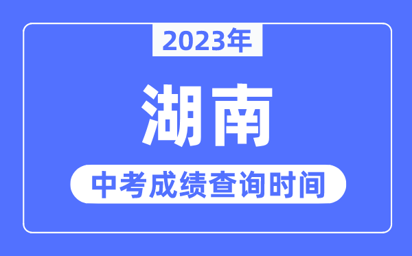 2023年湖南中考成績什么時候出來,湖南2023中考成績查詢時間