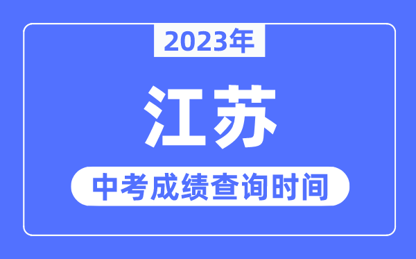 2023年江蘇中考成績什么時候出來,江蘇2023中考成績查詢時間