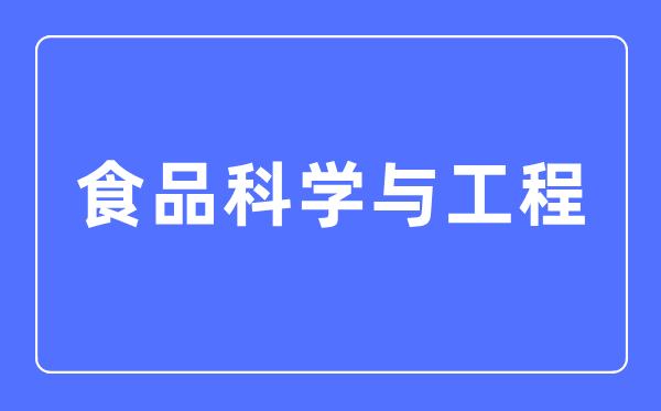 食品科學與工程專業主要學什么,食品科學與工程專業的就業方向和前景分析