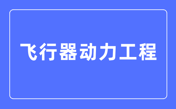 飛行器動力工程專業主要學什么,飛行器動力工程專業的就業方向和前景分析