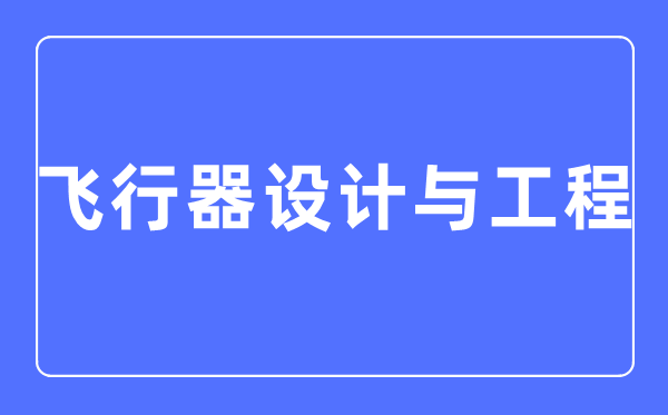 飛行器設(shè)計(jì)與工程專業(yè)主要學(xué)什么,飛行器設(shè)計(jì)與工程專業(yè)的就業(yè)方向和前景分析