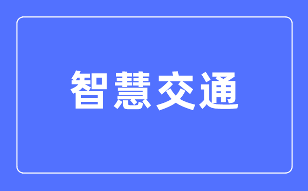 智慧交通專(zhuān)業(yè)主要學(xué)什么,智慧交通專(zhuān)業(yè)的就業(yè)方向和前景分析