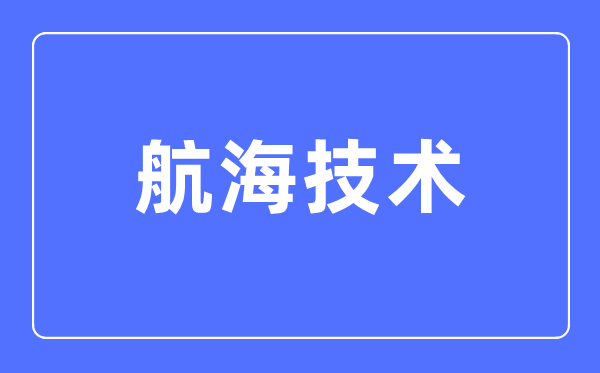 航海技術(shù)專(zhuān)業(yè)主要學(xué)什么,航海技術(shù)專(zhuān)業(yè)的就業(yè)方向和前景分析