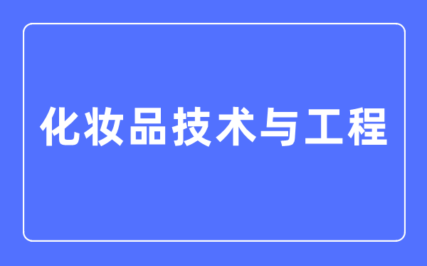 化妝品技術與工程專業主要學什么,化妝品技術與工程專業的就業方向和前景分析