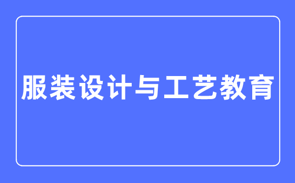 服裝設計與工藝教育專業主要學什么,服裝設計與工藝教育專業的就業方向和前景分析