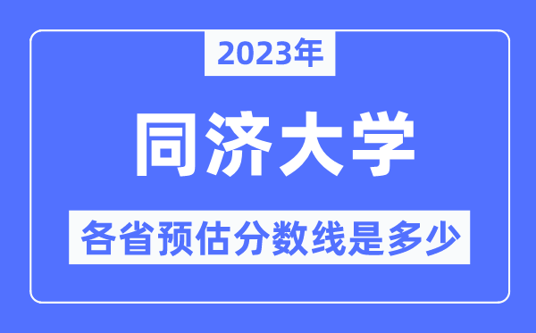 2023年同濟大學各省預估分數線是多少,同濟大學分數線預測