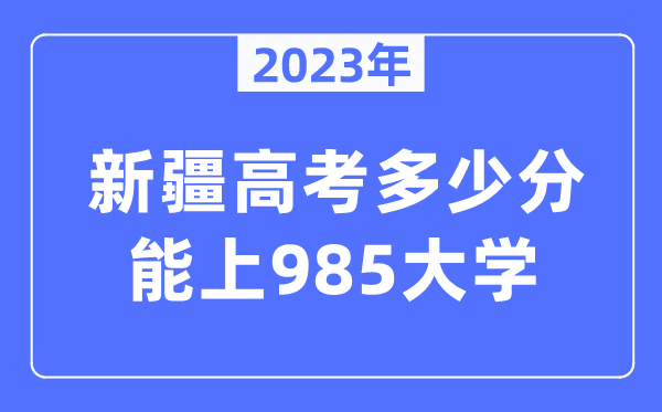 2023年新疆高考多少分能上985大學？