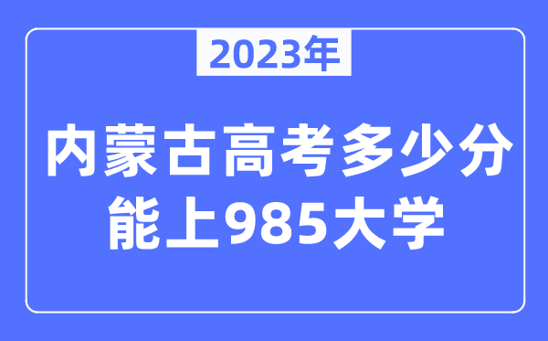 2023年內蒙古高考多少分能上985大學？