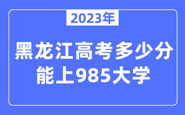 2023年黑龍江高考多少分能上985大學？