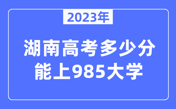 2023年湖南高考多少分能上985大學(xué)？